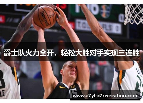 爵士队火力全开，轻松大胜对手实现三连胜
