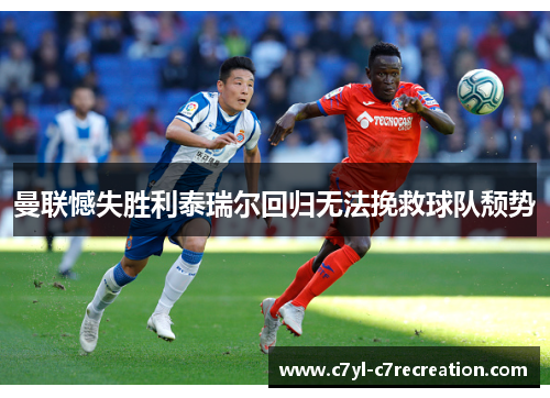曼联憾失胜利泰瑞尔回归无法挽救球队颓势