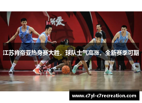 江苏肯帝亚热身赛大胜，球队士气高涨，全新赛季可期