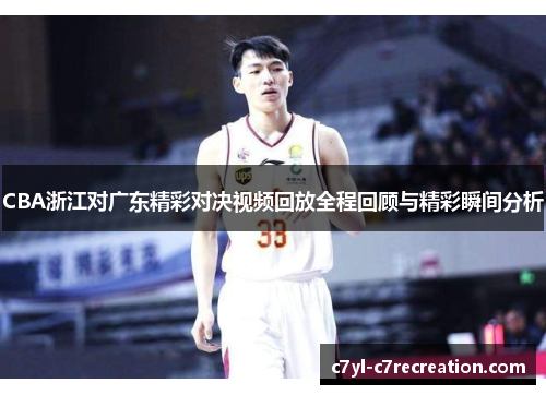 CBA浙江对广东精彩对决视频回放全程回顾与精彩瞬间分析