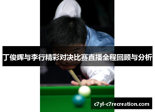 丁俊晖与李行精彩对决比赛直播全程回顾与分析