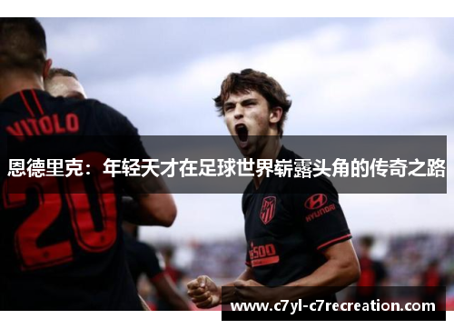 恩德里克：年轻天才在足球世界崭露头角的传奇之路