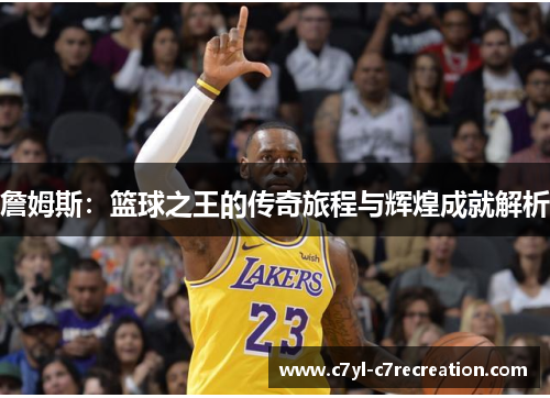 詹姆斯：篮球之王的传奇旅程与辉煌成就解析