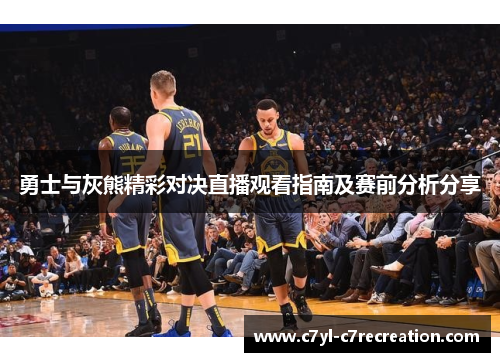 勇士与灰熊精彩对决直播观看指南及赛前分析分享