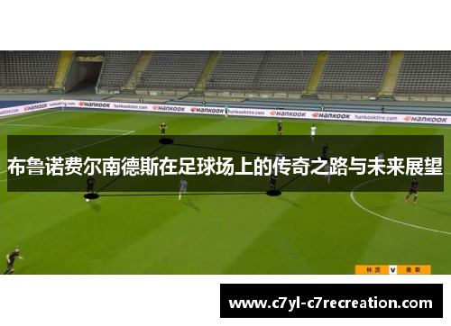 布鲁诺费尔南德斯在足球场上的传奇之路与未来展望