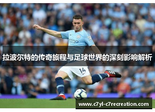 拉波尔特的传奇旅程与足球世界的深刻影响解析